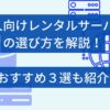 個人向けレンタルサーバーの選び方を解説！おすすめ3選も紹介のアイキャッチ画像